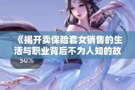 《揭开卖保险套女销售的生活与职业背后不为人知的故事》