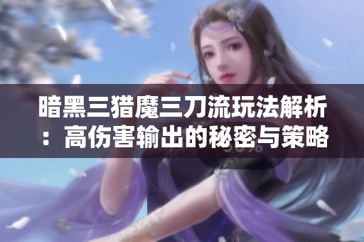 暗黑三猎魔三刀流玩法解析：高伤害输出的秘密与策略分享