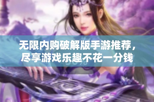 无限内购破解版手游推荐，尽享游戏乐趣不花一分钱
