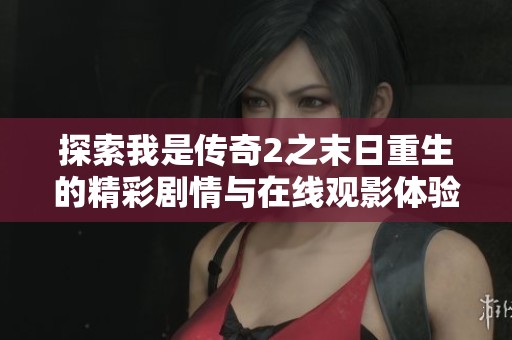 探索我是传奇2之末日重生的精彩剧情与在线观影体验
