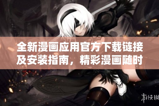 全新漫画应用官方下载链接及安装指南，精彩漫画随时畅享