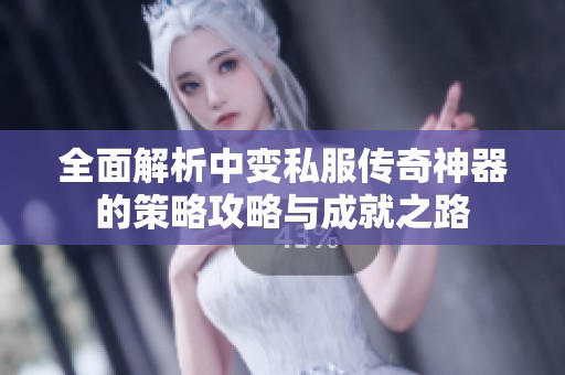 全面解析中变私服传奇神器的策略攻略与成就之路