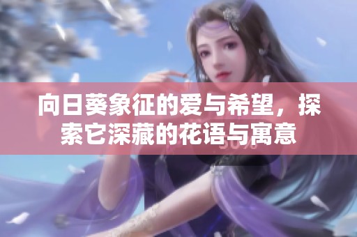 向日葵象征的爱与希望，探索它深藏的花语与寓意