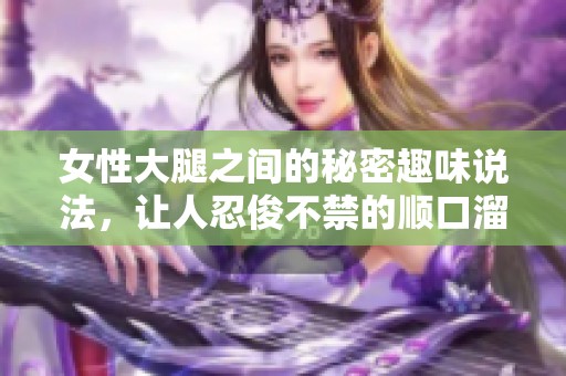 女性大腿之间的秘密趣味说法，让人忍俊不禁的顺口溜分享