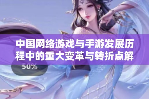 中国网络游戏与手游发展历程中的重大变革与转折点解析