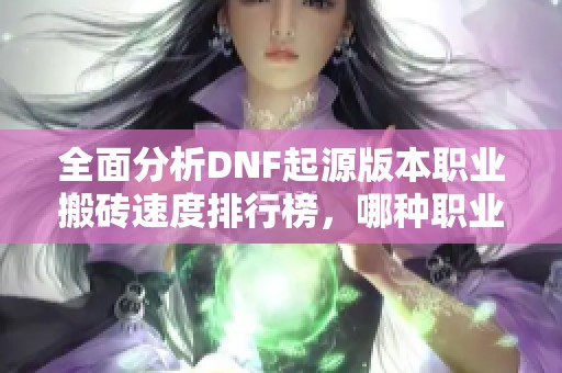 全面分析DNF起源版本职业搬砖速度排行榜，哪种职业最优选