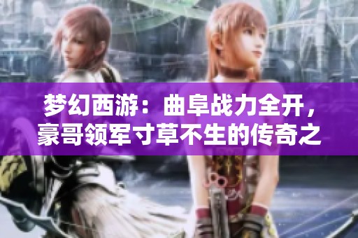 梦幻西游：曲阜战力全开，豪哥领军寸草不生的传奇之路