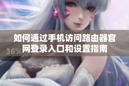 如何通过手机访问路由器官网登录入口和设置指南