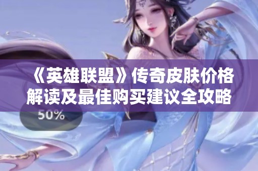 《英雄联盟》传奇皮肤价格解读及最佳购买建议全攻略