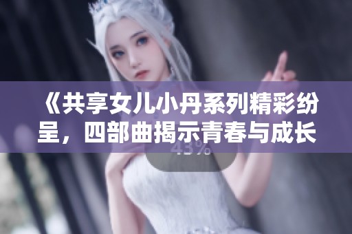 《共享女儿小丹系列精彩纷呈，四部曲揭示青春与成长的故事》