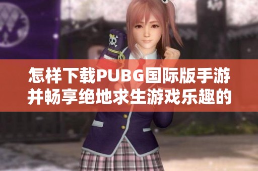 怎样下载PUBG国际版手游并畅享绝地求生游戏乐趣的完整指南
