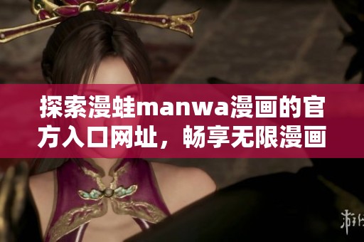 探索漫蛙manwa漫画的官方入口网址，畅享无限漫画乐趣