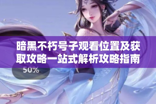暗黑不朽号子观看位置及获取攻略一站式解析攻略指南