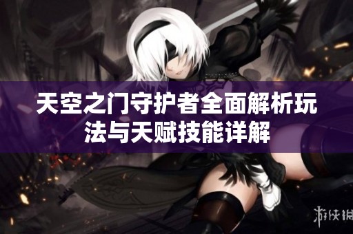 天空之门守护者全面解析玩法与天赋技能详解
