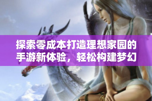 探索零成本打造理想家园的手游新体验，轻松构建梦幻家园