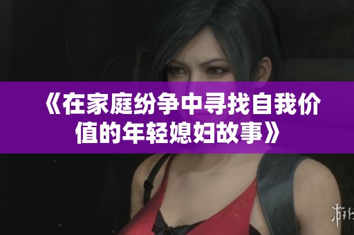 《在家庭纷争中寻找自我价值的年轻媳妇故事》