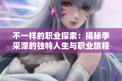 不一样的职业探索：揭秘李采潭的独特人生与职业旅程