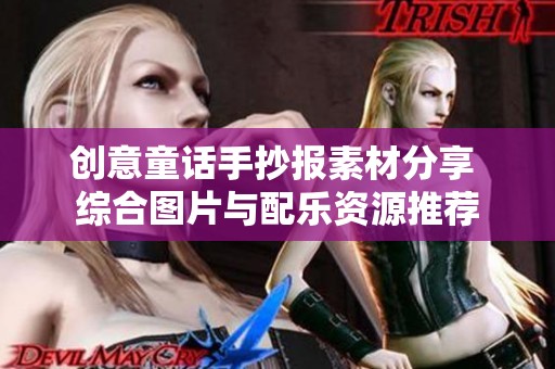 创意童话手抄报素材分享 综合图片与配乐资源推荐