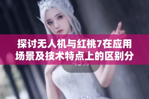 探讨无人机与红桃7在应用场景及技术特点上的区别分析