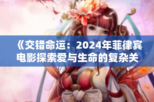《交错命运：2024年菲律宾电影探索爱与生命的复杂关系》