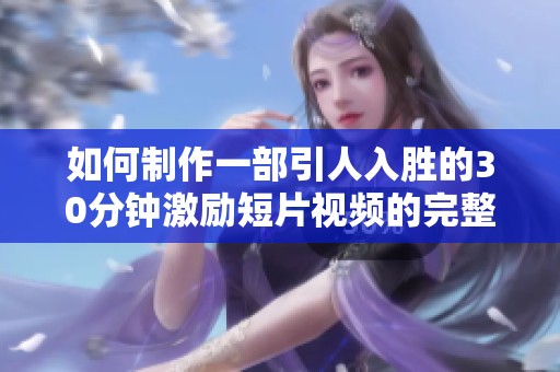 如何制作一部引人入胜的30分钟激励短片视频的完整指南