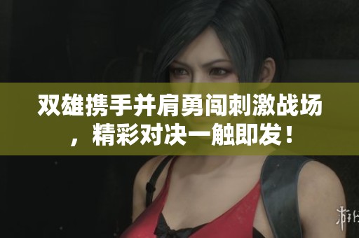 双雄携手并肩勇闯刺激战场，精彩对决一触即发！