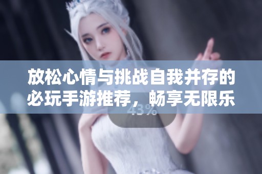 放松心情与挑战自我并存的必玩手游推荐，畅享无限乐趣