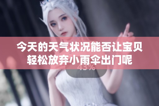 今天的天气状况能否让宝贝轻松放弃小雨伞出门呢