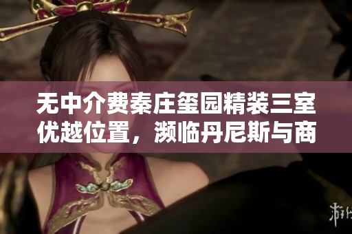 无中介费秦庄玺园精装三室优越位置，濒临丹尼斯与商务产业园加速器