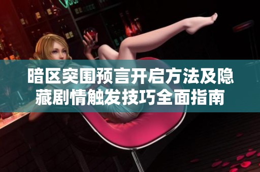 暗区突围预言开启方法及隐藏剧情触发技巧全面指南
