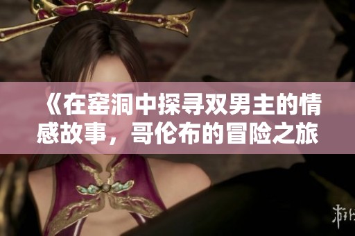 《在窑洞中探寻双男主的情感故事，哥伦布的冒险之旅在线观赏》