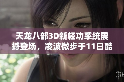 天龙八部3D新轻功系统震撼登场，凌波微步于11日酷炫上线