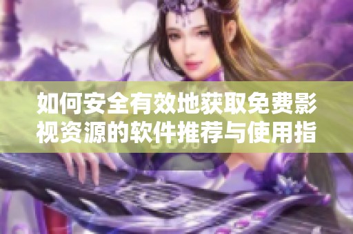 如何安全有效地获取免费影视资源的软件推荐与使用指南