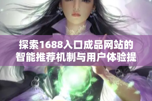 探索1688入口成品网站的智能推荐机制与用户体验提升技巧