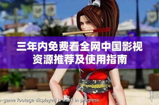 三年内免费看全网中国影视资源推荐及使用指南