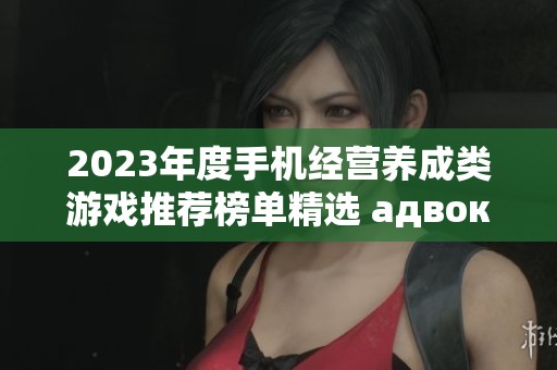 2023年度手机经营养成类游戏推荐榜单精选 адвокатов