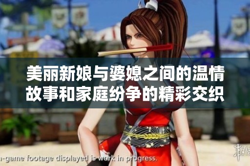 美丽新娘与婆媳之间的温情故事和家庭纷争的精彩交织