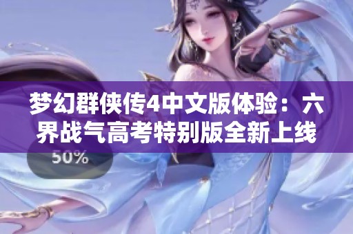 梦幻群侠传4中文版体验：六界战气高考特别版全新上线揭秘