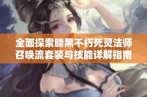 全面探索暗黑不朽死灵法师召唤流套装与技能详解指南