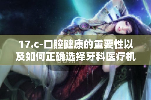 17.c-口腔健康的重要性以及如何正确选择牙科医疗机构