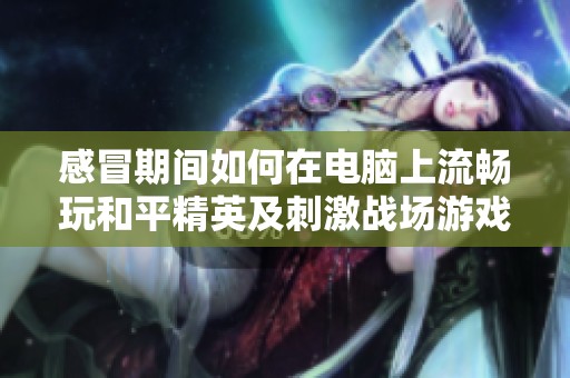 感冒期间如何在电脑上流畅玩和平精英及刺激战场游戏解决方案