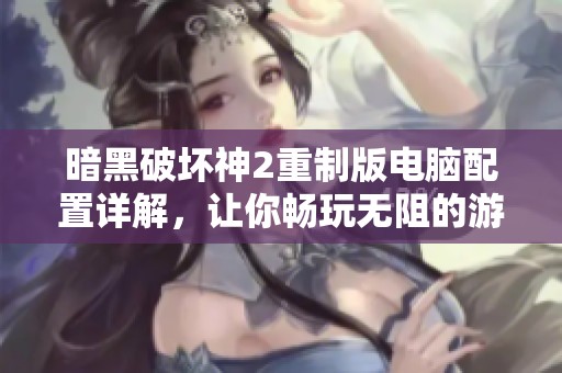 暗黑破坏神2重制版电脑配置详解，让你畅玩无阻的游戏体验
