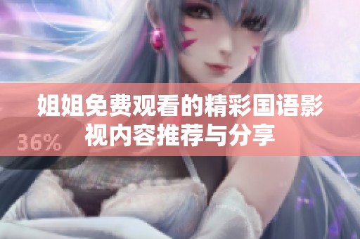 姐姐免费观看的精彩国语影视内容推荐与分享