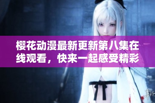 樱花动漫最新更新第八集在线观看，快来一起感受精彩剧情吧