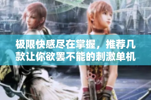 极限快感尽在掌握，推荐几款让你欲罢不能的刺激单机手游
