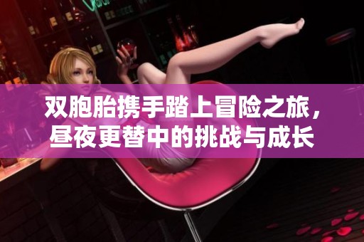 双胞胎携手踏上冒险之旅，昼夜更替中的挑战与成长