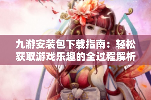 九游安装包下载指南：轻松获取游戏乐趣的全过程解析