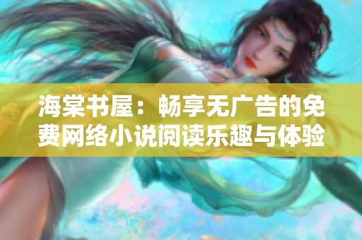 海棠书屋：畅享无广告的免费网络小说阅读乐趣与体验