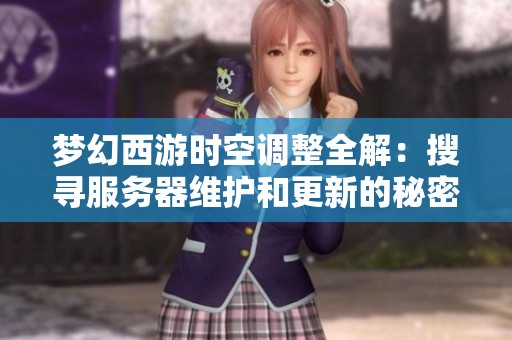 梦幻西游时空调整全解：搜寻服务器维护和更新的秘密内容