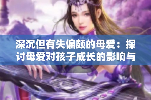 深沉但有失偏颇的母爱：探讨母爱对孩子成长的影响与反思